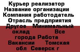 Курьер-реализатор › Название организации ­ Компания-работодатель › Отрасль предприятия ­ Другое › Минимальный оклад ­ 20 000 - Все города Работа » Вакансии   . Томская обл.,Северск г.